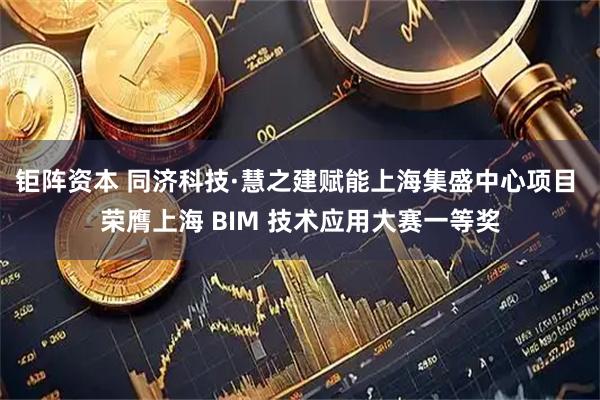 钜阵资本 同济科技·慧之建赋能上海集盛中心项目 荣膺上海 BIM 技术应用大赛一等奖